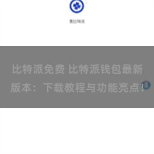 比特派免费 比特派钱包最新版本：下载教程与功能亮点！