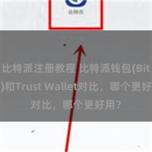 比特派注册教程 比特派钱包(Bitpie)和Trust Wallet对比，哪个更好用？