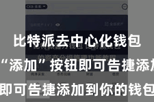 比特派去中心化钱包  点击“添加”按钮即可告捷添加到你的钱包中