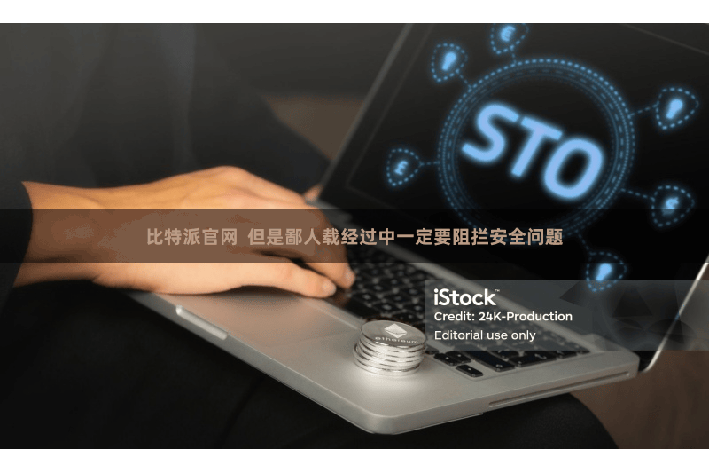 比特派官网  但是鄙人载经过中一定要阻拦安全问题