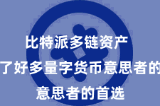 比特派多链资产  成为了好多量字货币意思者的首选