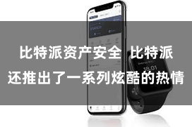 比特派资产安全  比特派还推出了一系列炫酷的热情