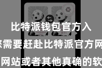 比特派钱包官方入口  您需要赶赴比特派官方网站或者其他真确的软件下载网站