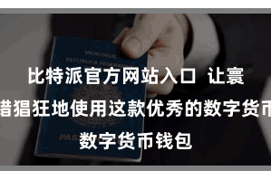 比特派官方网站入口  让寰球不错猖狂地使用这款优秀的数字货币钱包
