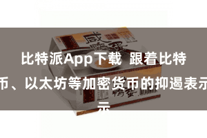 比特派App下载  跟着比特币、以太坊等加密货币的抑遏表示