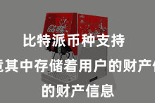 比特派币种支持  毕竟其中存储着用户的财产信息