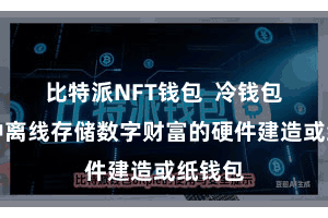 比特派NFT钱包  冷钱包是一种离线存储数字财富的硬件建造或纸钱包