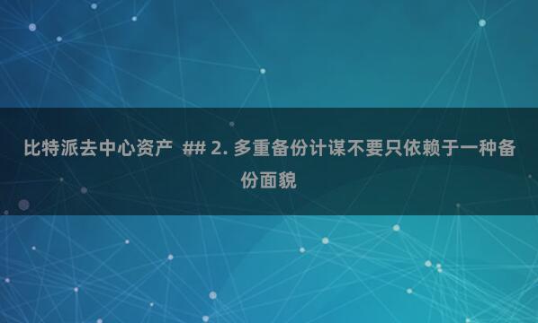 比特派去中心资产  ## 2. 多重备份计谋不要只依赖于一种备份面貌