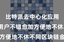 比特派去中心化应用  使得用户不错愈加方便地不休不同区块链金钱