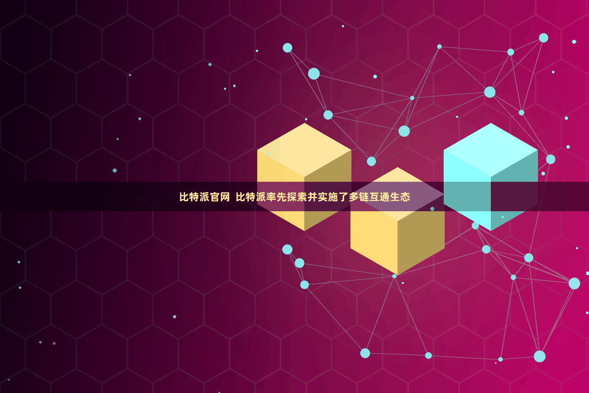 比特派官网  比特派率先探索并实施了多链互通生态